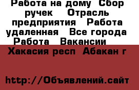 “Работа на дому. Сбор ручек“ › Отрасль предприятия ­ Работа удаленная - Все города Работа » Вакансии   . Хакасия респ.,Абакан г.